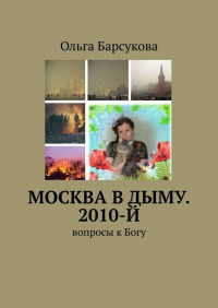 Ольга Барсукова - Москва в дыму. 2010-й. Вопросы к Богу