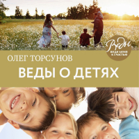 Олег Торсунов - Веды о детях. Как воспитать хороших детей