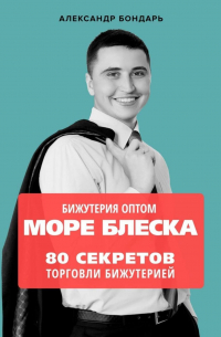 Александр Бондарь - Бижутерия оптом «Море блеска». 80 секретов торговли бижутерией