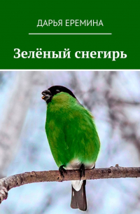 Дарья Еремина - Зелёный снегирь