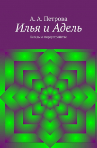 А. А. Петрова - Илья и Адель. Беседы о мироустройстве