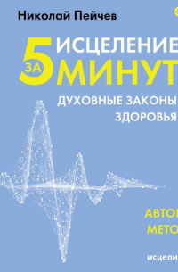 Николай Пейчев - Исцеление за 5 минут. Духовные законы здоровья