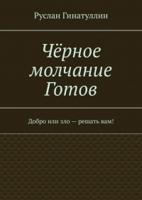 Руслан Гинатуллин - Чёрное молчание Готов. Добро или зло – решать вам!