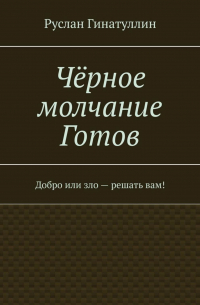 Руслан Гинатуллин - Чёрное молчание Готов. Добро или зло – решать вам!