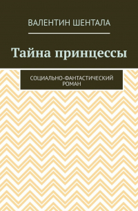 Валентин Шентала - Тайна принцессы. Социально-фантастический роман