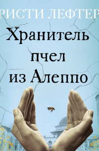 Кристи Лефтери - Хранитель пчел из Алеппо