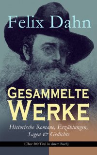 Феликс Дан - Gesammelte Werke: Historische Romane, Erzählungen, Sagen & Gedichte (Über 200 Titel in einem Buch) - Odhin's Trost, Attila, Wallhall, Ein Kampf um Rom, Felicitas, Kaiser Karl und seine Paladine, Kämpfende Herzen, Chlodovech, Vaterland, Der Vater und die S
