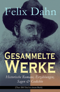 Феликс Дан - Gesammelte Werke: Historische Romane, Erzählungen, Sagen & Gedichte (Über 200 Titel in einem Buch) - Odhin's Trost, Attila, Wallhall, Ein Kampf um Rom, Felicitas, Kaiser Karl und seine Paladine, Kämpfende Herzen, Chlodovech, Vaterland, Der Vater und die S