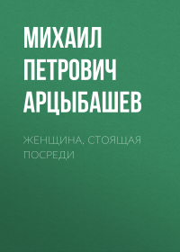 Михаил Арцыбашев - Женщина, стоящая посреди