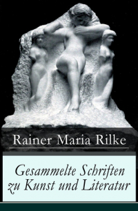 Райнер Мария Рильке - Gesammelte Schriften zu Kunst und Literatur - Briefe an einen jungen Dichter + Hermann Hesse + Thomas Mann's Buddenbrooks + Worpswede + Auguste Rodin + Moderne Lyrik + Intérieurs + Über Kunst + Der Wert des Monologes und mehr