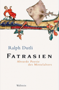 Ральф Дутли - Fatrasien - Absurde Poesie des Mittelalters