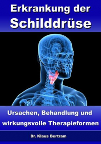 Dr. Klaus Bertram - Erkrankung der Schilddrüse – Ursachen, Behandlung und wirkungsvolle Therapieformen