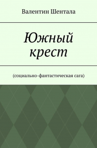 Валентин Шентала - Южный крест. Социально-фантастическая сага