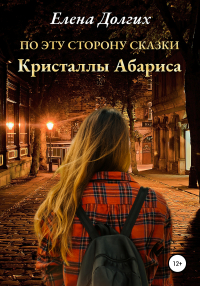 Елена Владимировна Долгих - По эту сторону сказки. Кристаллы Абариса