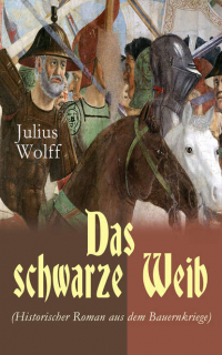 Юлиус Вольф - Das schwarze Weib (Historischer Roman aus dem Bauernkriege) - Basiert auf wahren Begebenheiten