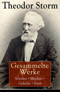 Теодор Шторм - Gesammelte Werke: Novellen + Märchen + Gedichte + Briefe - Über 400 Titel in einem Buch: Der Schimmelreiter + Der kleine Häwelmann + Immensee + Pole Poppenspäler + Am Kamin + Aquis Submersus + Sylter Novelle + Der Spiegel des Cyprianus + Marthe und ihre U