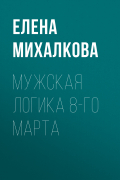 Елена Михалкова - Мужская логика 8-го Марта