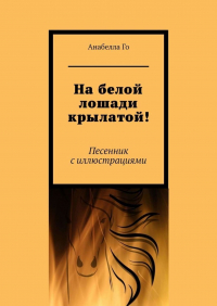 Анабелла Го - На белой лошади крылатой! Песенник с иллюстрациями