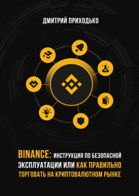 Дмитрий Приходько - Binance: Инструкция по безопасной эксплуатации, или Как правильно торговать на криптовалютном рынке