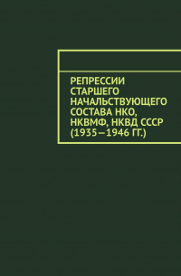 Олег Новак - Репрессии старшего начальствующего состава НКО, НКВМФ, НКВД СССР (1935—1946 гг.)