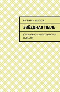 Валентин Шентала - Звёздная пыль. Социально-фантастическая повесть