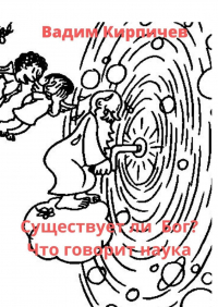 Вадим Кирпичев - Существует ли Бог? Что говорит наука