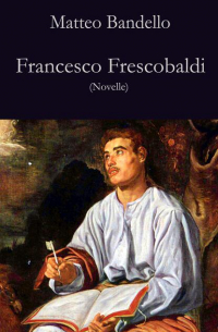 Маттео Банделло - Francesco Frescobaldi - Novelle