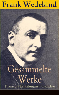 Франк Ведекинд - Gesammelte Werke: Dramen + Erzählungen + Gedichte