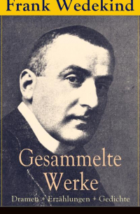 Франк Ведекинд - Gesammelte Werke: Dramen + Erzählungen + Gedichte
