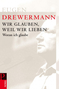 Eugen Drewermann - Wir glauben, weil wir lieben - Woran ich glaube