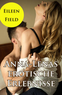 Anna-Lenas erotische Erlebnisse - Erotisches eBook