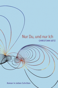 Christian Uetz - Nur Du, und nur Ich - Roman in sieben Schritten