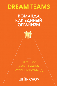 Шейн Сноу - Dream Teams: команда как единый организм