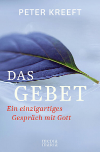 Peter Kreeft - Das Gebet - Ein einzigartiges Gespräch mit Gott