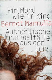 Berndt Marmulla - Ein Mord wie im Kino - Authentische Kriminalfälle aus der DDR