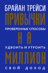 Брайан Трейси - Привычки на миллион. Проверенные способы удвоить и утроить свой доход