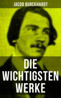 Якоб Буркхардт - Die wichtigsten Werke von Jacob Burckhardt