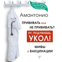 Амантонио - Прививать или не прививать? или Ну, подумаешь, укол! Мифы о вакцинации