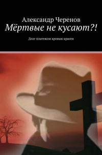 Александр Черенов - Мёртвые не кусают?! Долг платежом кровью красен