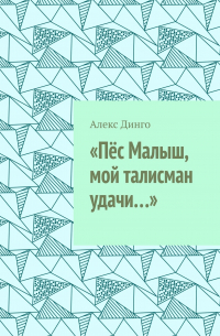 Алекс Динго - «Пёс Малыш, мой талисман удачи…»
