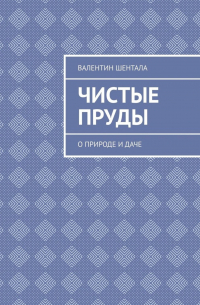 Валентин Шентала - Чистые пруды. О природе и даче