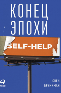 Свен Бринкман - Конец эпохи self-help: Как перестать себя совершенствовать