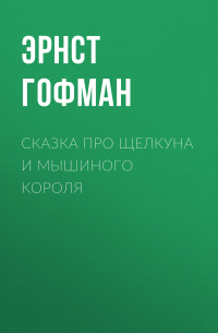 Эрнст Теодор Амадей Гофман - Сказка про Щелкуна и мышиного короля