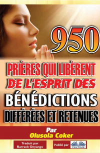 Dr. Olusola Coker - 950 Prières Qui Libèrent De L'Esprit Des Bénédictions Différées Et Retenues