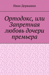 Иван Державин - Ортодокс, или Запретная любовь дочери премьера