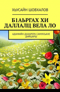 Хьусайн Шовхалов - Б1АЬРГАХ ХИ ДАЛЛАЛЦ ВЕЛА ЛО. АДАМИЙН ДАХАРЕРА САМУКЪАНЕ ДИЙЦАРШ