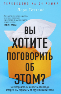 Лори Готтлиб - Вы хотите поговорить об этом? Психотерапевт. Ее клиенты. И правда, которую мы скрываем от других и самих себя