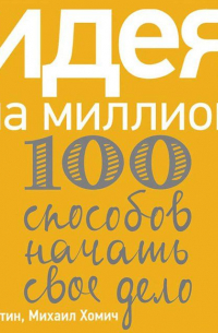 Идея на миллион: 100 способов начать свое дело