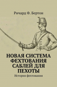 Ричард Ф. Бертон - Новая система фехтования саблей для пехоты. История фехтования
