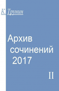 Константин Трунин - Архив сочинений – 2017. Часть II